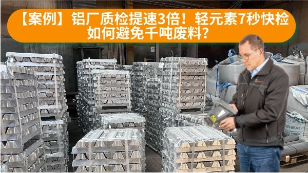 【案例】鋁廠質(zhì)檢提速3倍！輕元素7秒快檢如何避免千噸廢料？