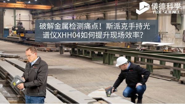 破解金屬檢測痛點(diǎn)！斯派克手持光譜儀XHH04如何提升現(xiàn)場效率？