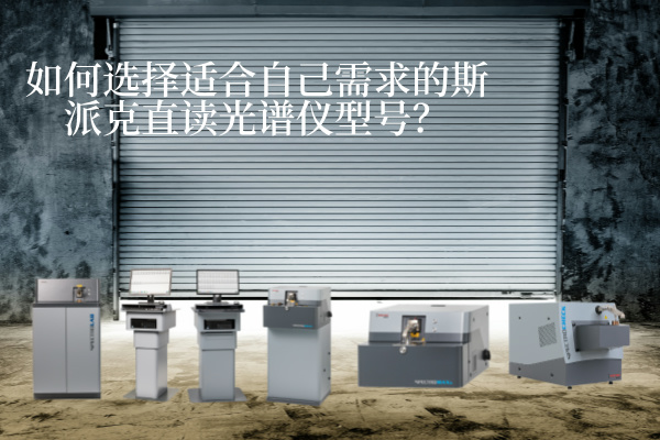 如何選擇適合自己需求的斯派克直讀光譜儀型號(hào)？
